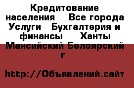 Кредитование населения. - Все города Услуги » Бухгалтерия и финансы   . Ханты-Мансийский,Белоярский г.